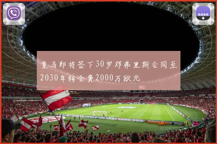 皇马即将签下30岁邓弗里斯合同至2030年转会费2000万欧元