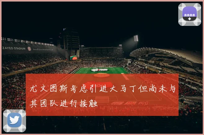 尤文图斯考虑引进大马丁但尚未与其团队进行接触