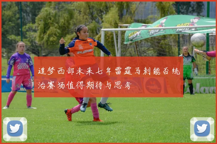 追梦西部未来七年雷霆马刺能否统治赛场值得期待与思考