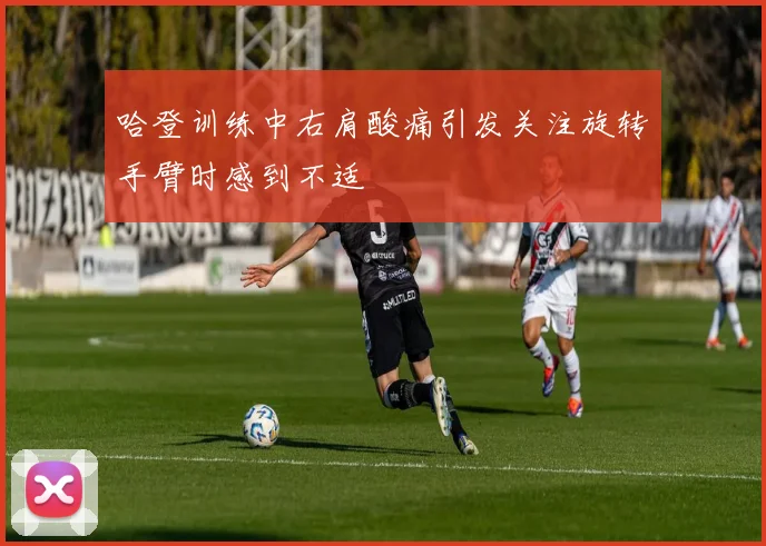 哈登训练中右肩酸痛引发关注旋转手臂时感到不适