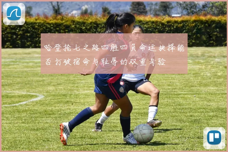 哈登抢七之路四胜四负命运抉择能否打破宿命与耻辱的双重考验